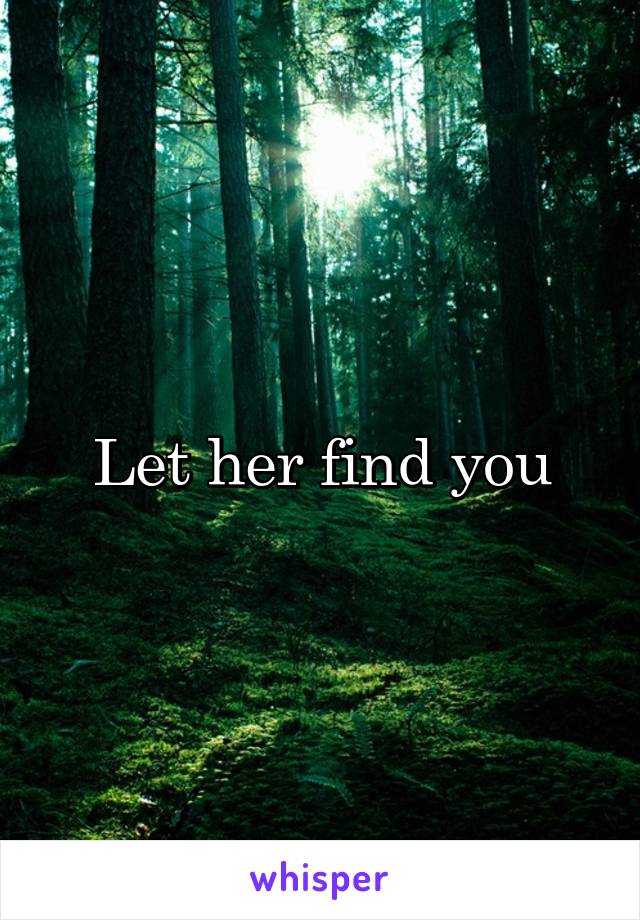 Let her find you