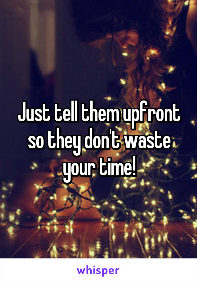 Just tell them upfront so they don't waste your time!