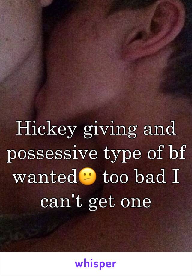 Hickey giving and possessive type of bf wanted😕 too bad I can't get one