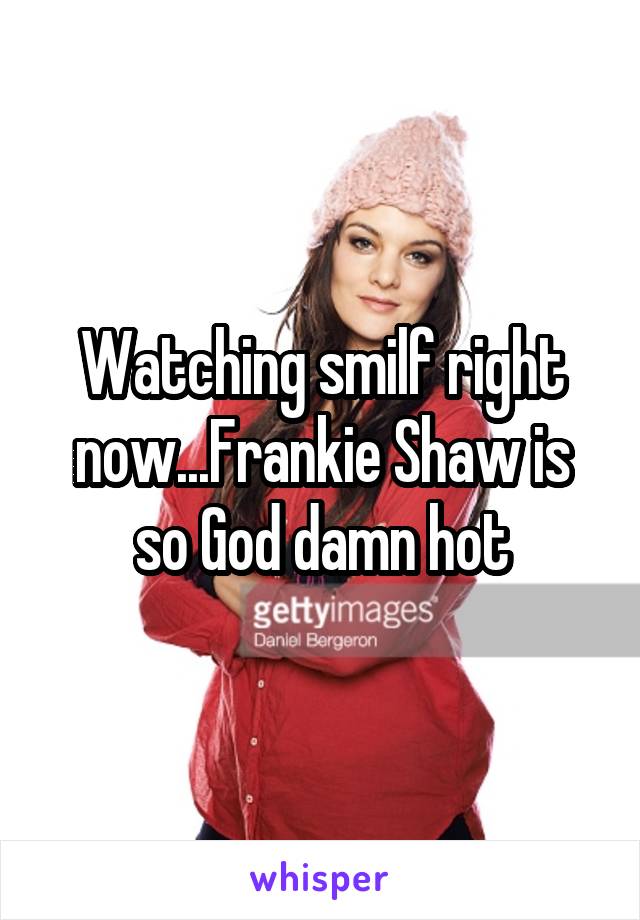 Watching smilf right now...Frankie Shaw is so God damn hot