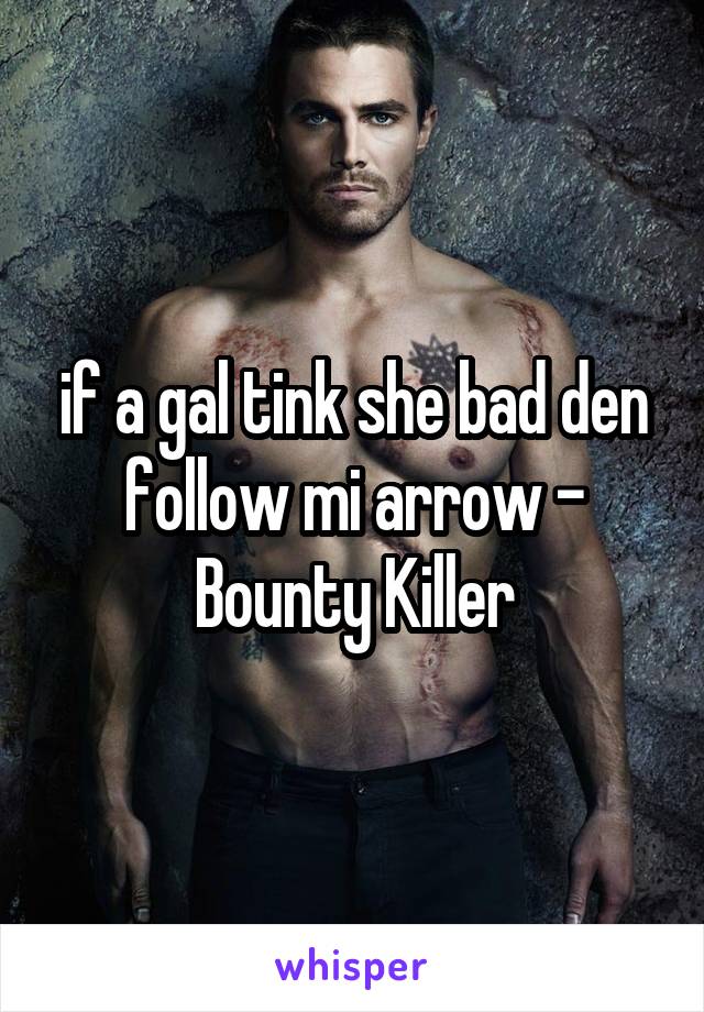 if a gal tink she bad den follow mi arrow - Bounty Killer
