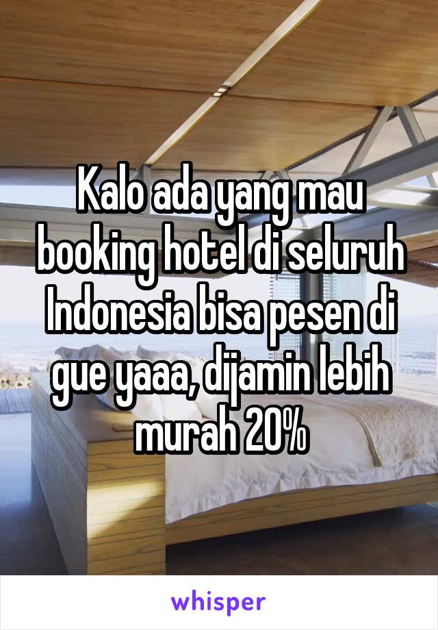 Kalo ada yang mau booking hotel di seluruh Indonesia bisa pesen di gue yaaa, dijamin lebih murah 20%