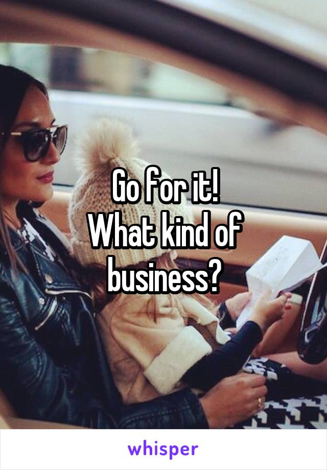 Go for it!
What kind of business?