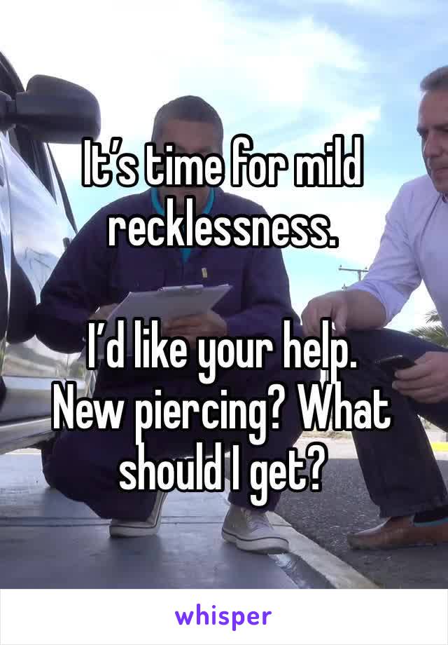 It’s time for mild recklessness.

I’d like your help.
New piercing? What should I get?