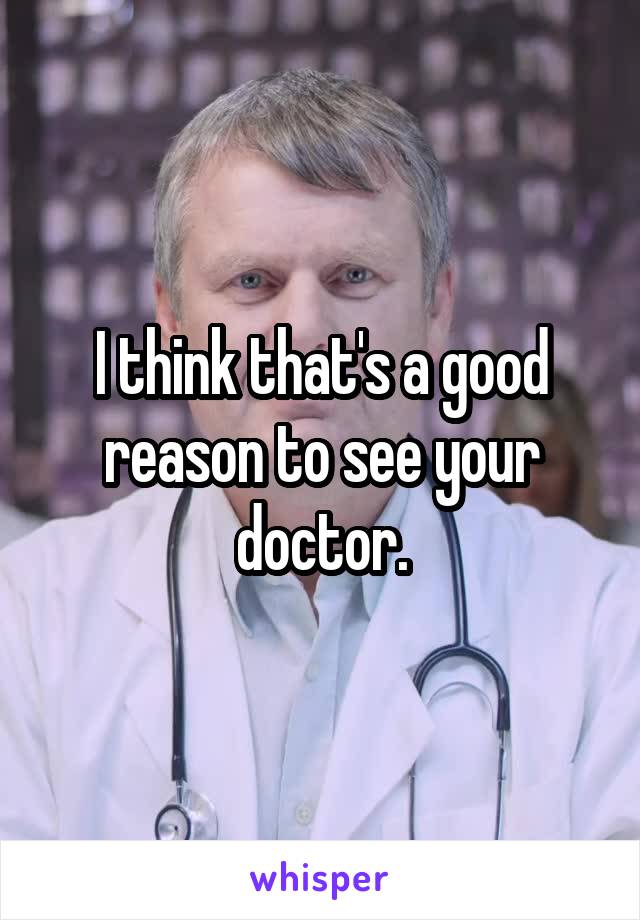 I think that's a good reason to see your doctor.