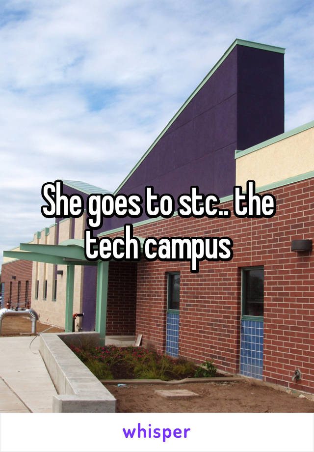 She goes to stc.. the tech campus