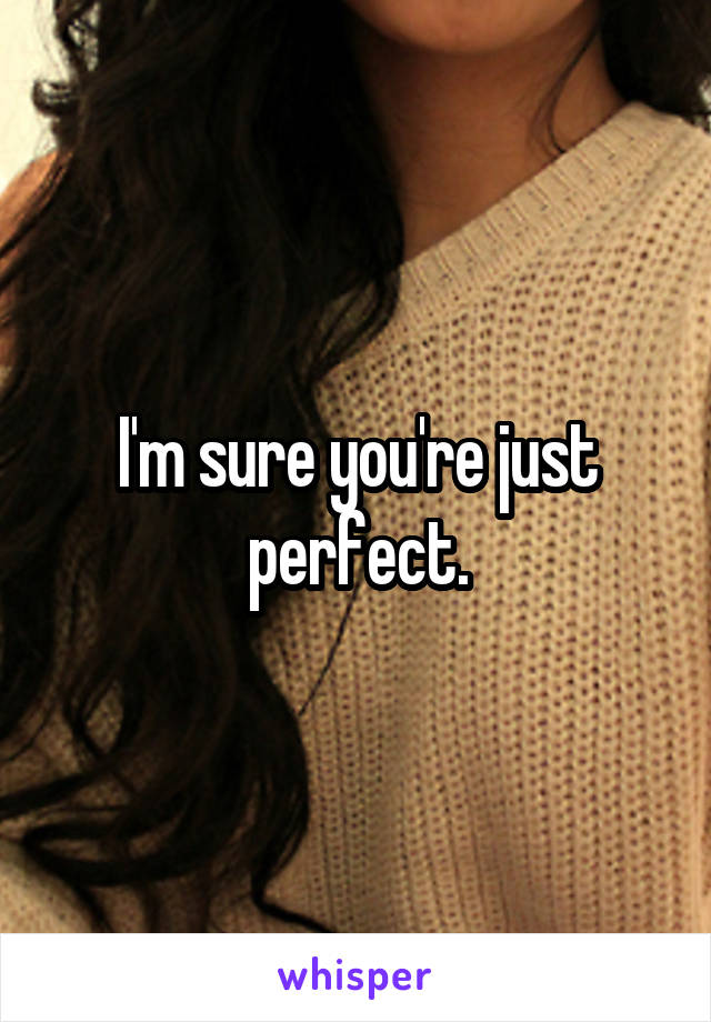I'm sure you're just perfect.