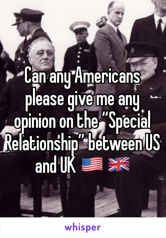 Can any Americans please give me any opinion on the “Special Relationship” between US  and UK 🇺🇸 🇬🇧 