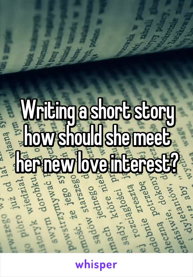 Writing a short story how should she meet her new love interest?