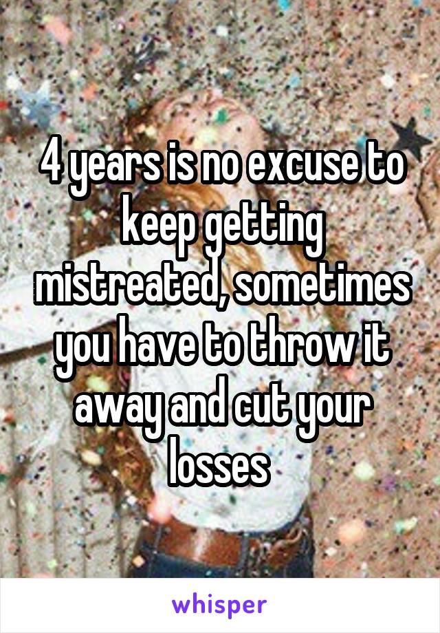 4 years is no excuse to keep getting mistreated, sometimes you have to throw it away and cut your losses 
