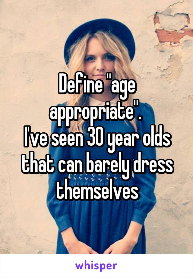 Define "age appropriate". 
I've seen 30 year olds that can barely dress themselves