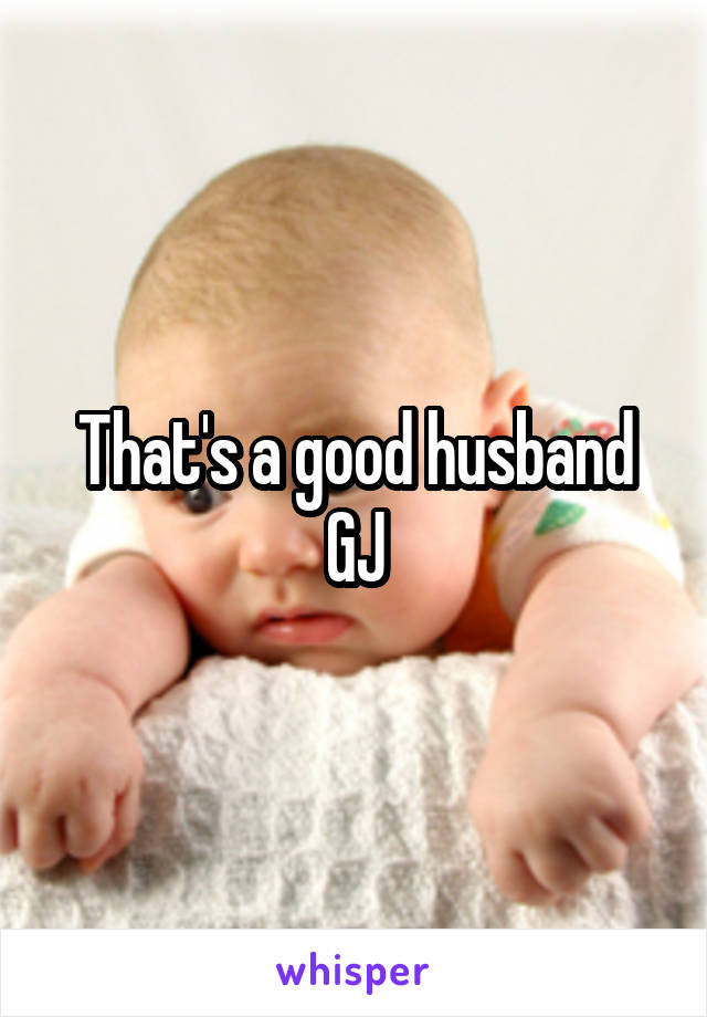 That's a good husband
GJ