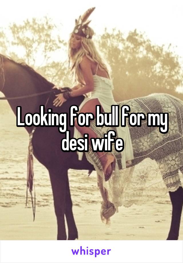Looking for bull for my desi wife