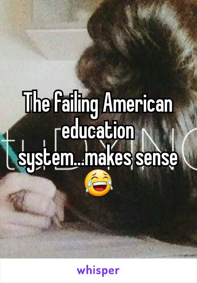 The failing American education system...makes sense 😂