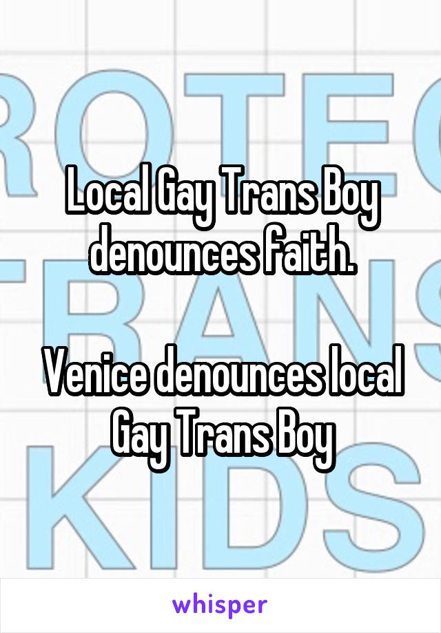 Local Gay Trans Boy denounces faith.

Venice denounces local Gay Trans Boy