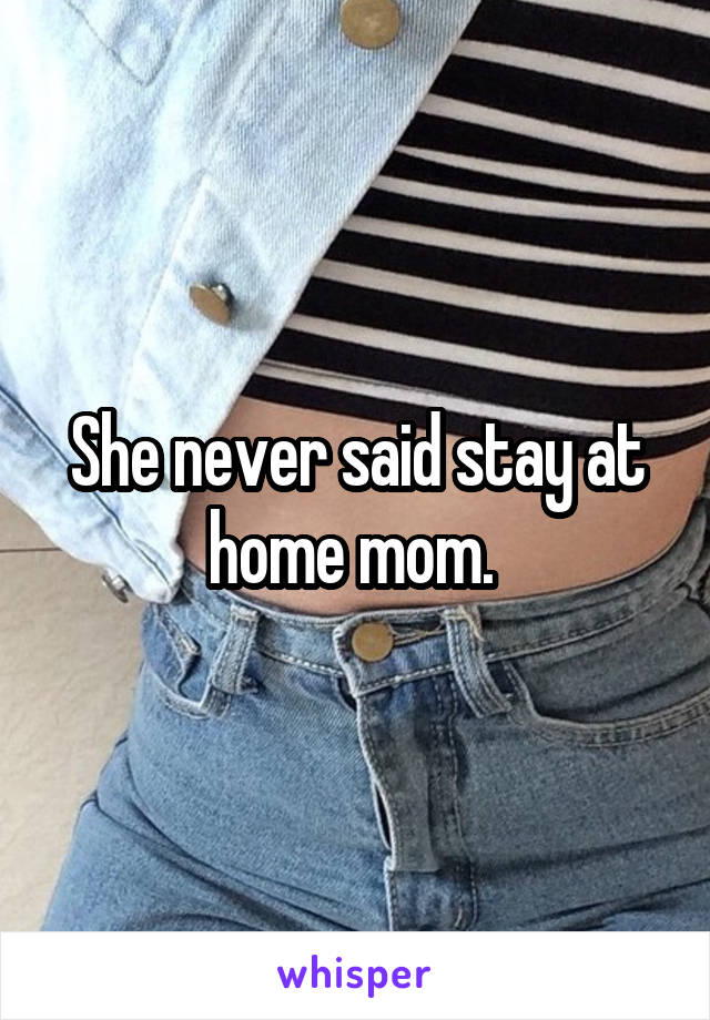 She never said stay at home mom. 