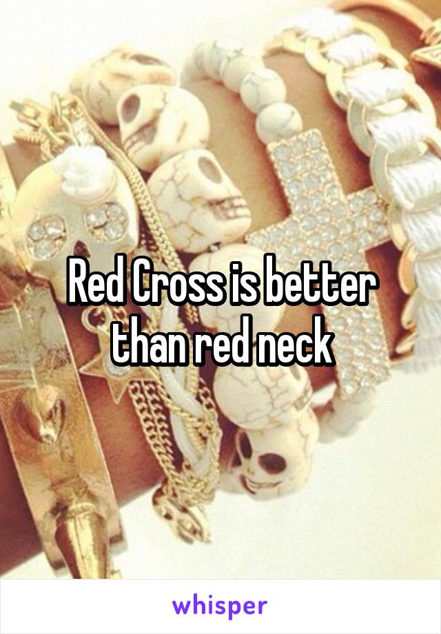 Red Cross is better than red neck
