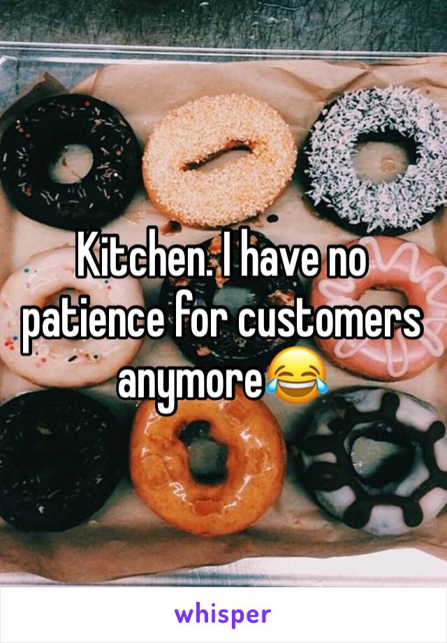 Kitchen. I have no patience for customers anymore😂