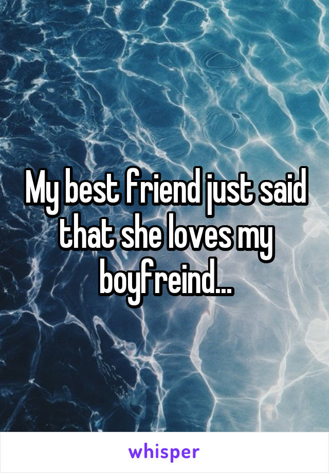 My best friend just said that she loves my boyfreind...