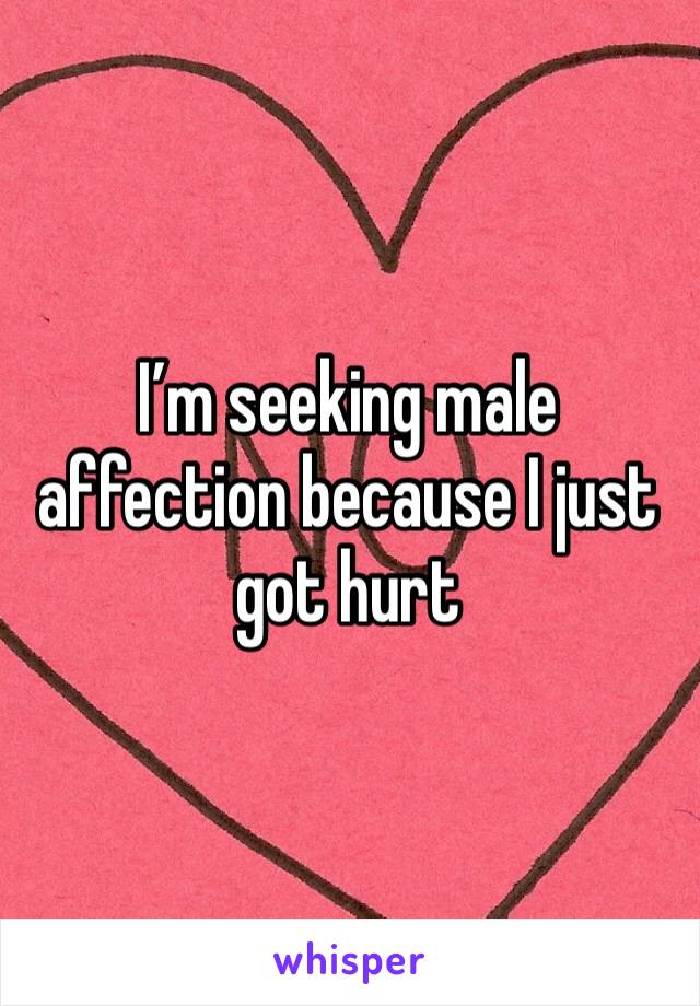 I’m seeking male affection because I just got hurt 