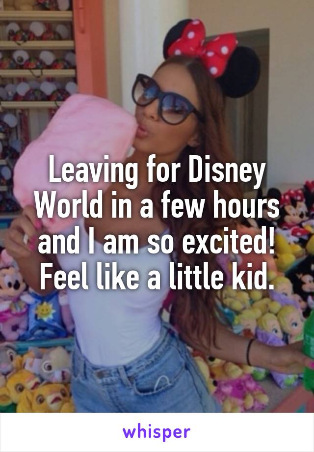 Leaving for Disney World in a few hours and I am so excited! Feel like a little kid.