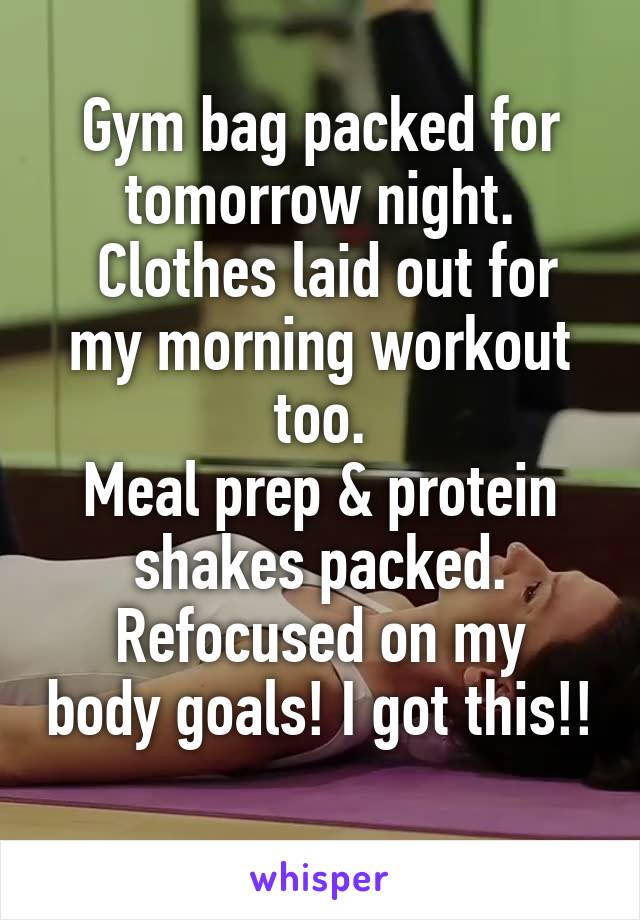 Gym bag packed for tomorrow night.
 Clothes laid out for my morning workout too.
Meal prep & protein shakes packed.
Refocused on my body goals! I got this!! 