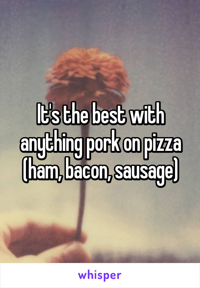 It's the best with anything pork on pizza (ham, bacon, sausage)