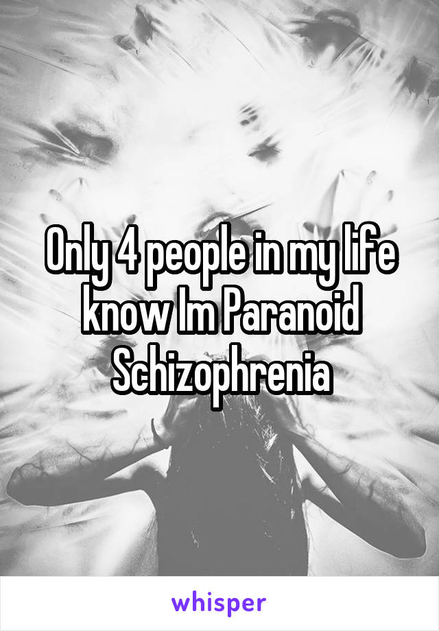 Only 4 people in my life know Im Paranoid Schizophrenia