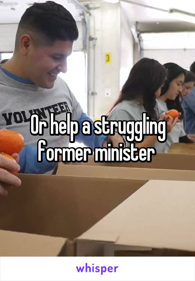 Or help a struggling former minister 