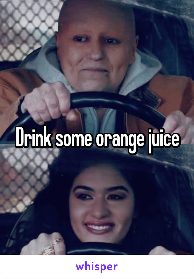 Drink some orange juice
