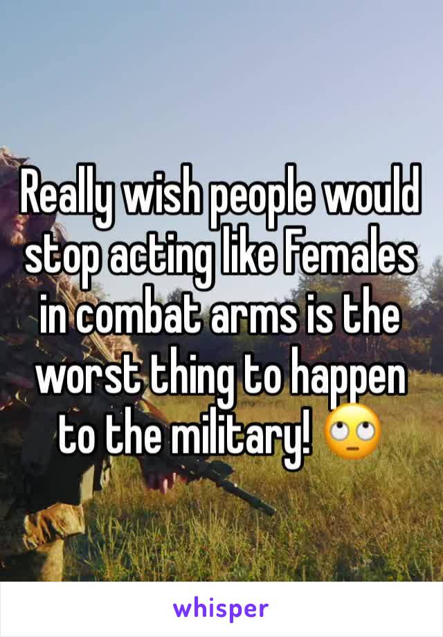 Really wish people would stop acting like Females in combat arms is the worst thing to happen to the military! 🙄