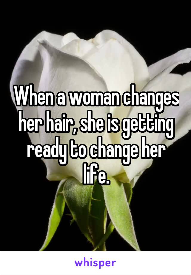 When a woman changes her hair, she is getting ready to change her life.