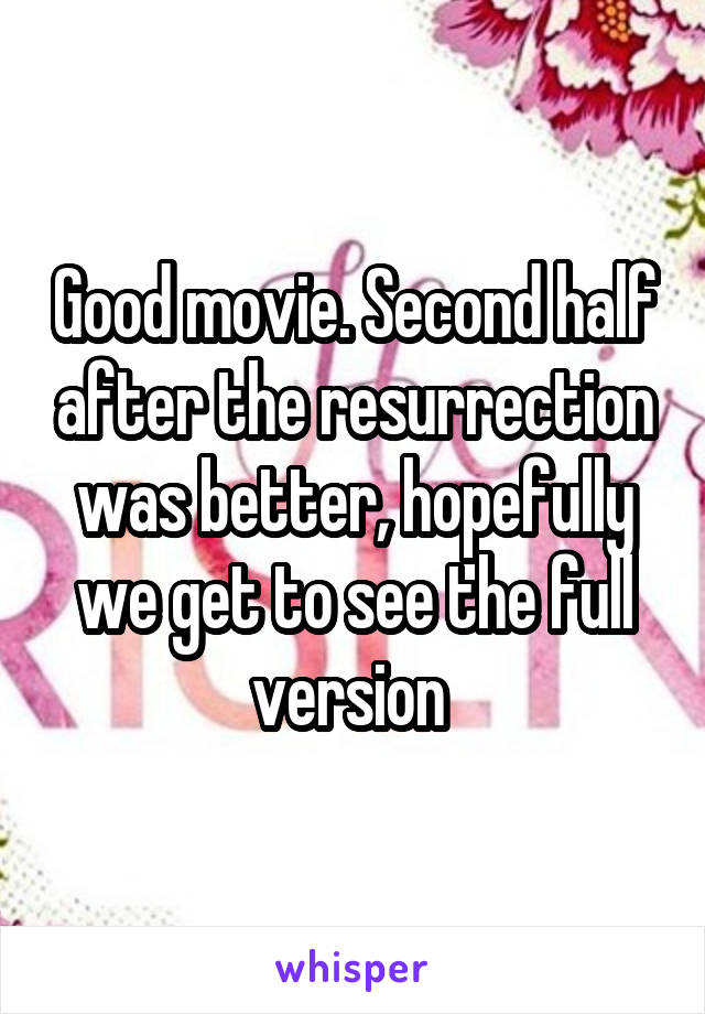 Good movie. Second half after the resurrection was better, hopefully we get to see the full version 