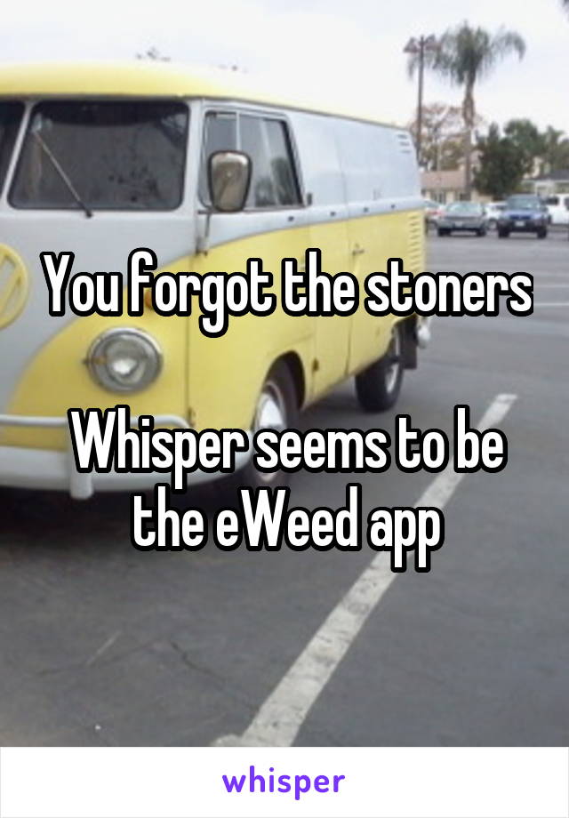 You forgot the stoners

Whisper seems to be the eWeed app