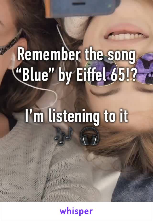 Remember the song “Blue” by Eiffel 65!?

I’m listening to it
🎶  🎧 