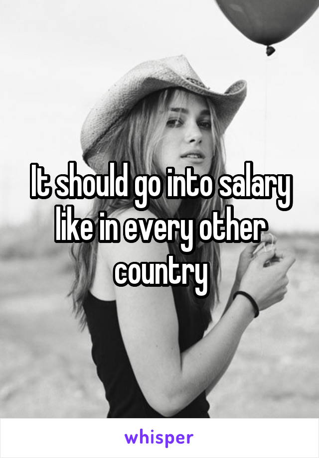 It should go into salary like in every other country