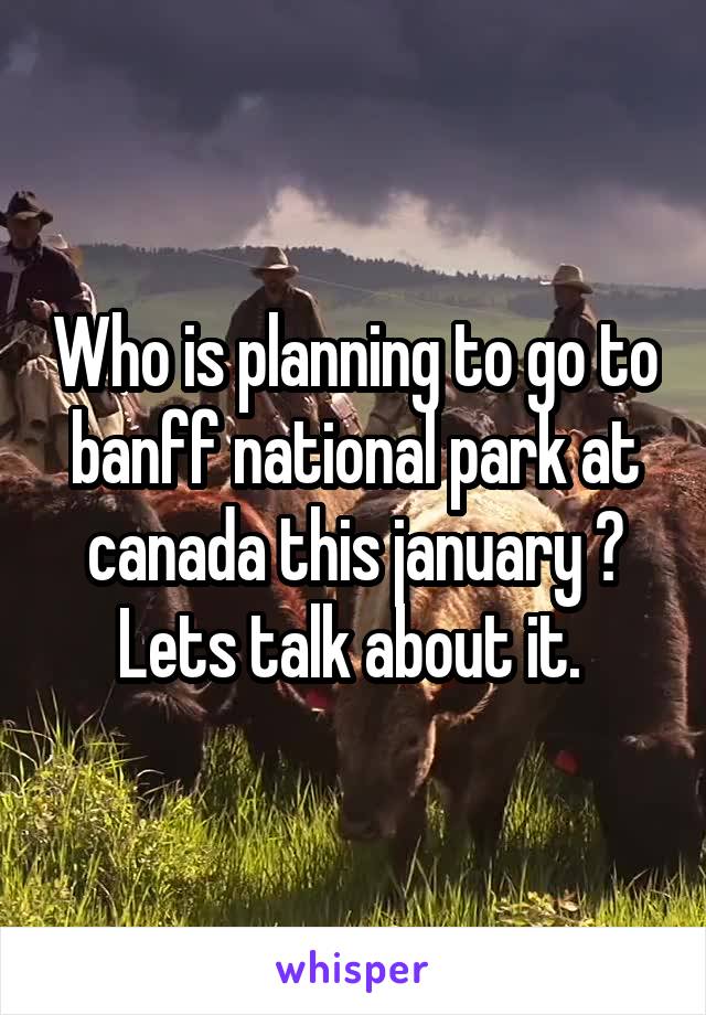 Who is planning to go to banff national park at canada this january ? Lets talk about it. 