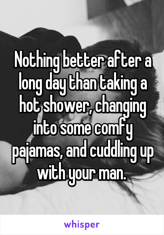 Nothing better after a long day than taking a hot shower, changing into some comfy pajamas, and cuddling up with your man. 
