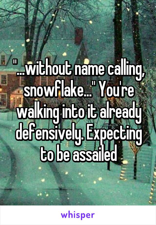 "...without name calling, snowflake..." You're walking into it already defensively. Expecting to be assailed