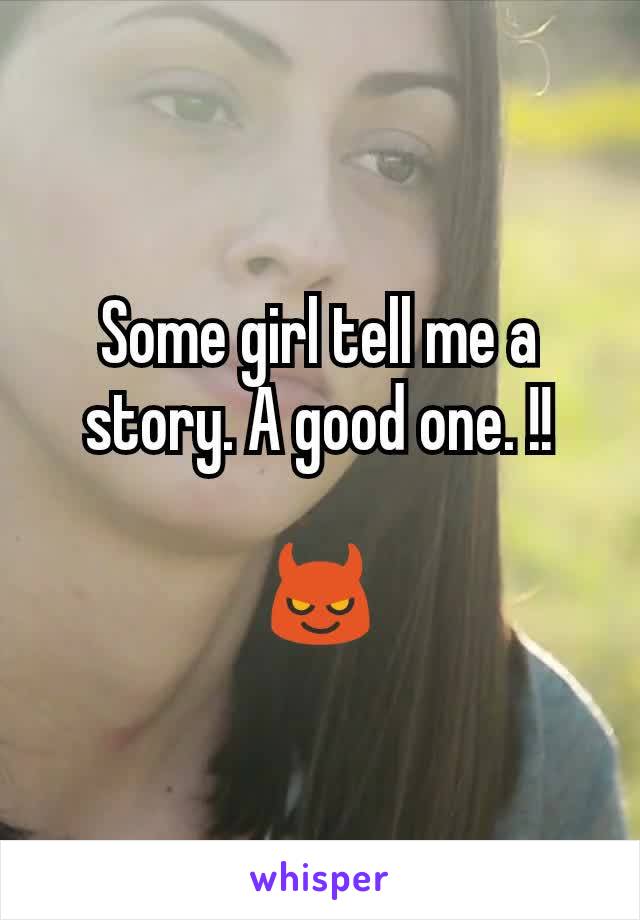 Some girl tell me a story. A good one. !!

😈