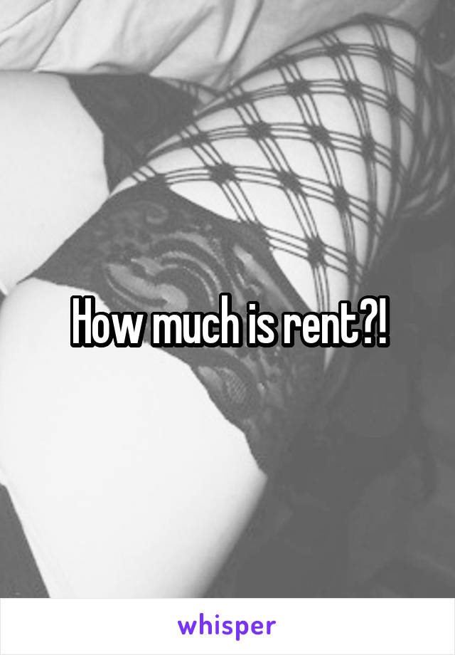 How much is rent?!