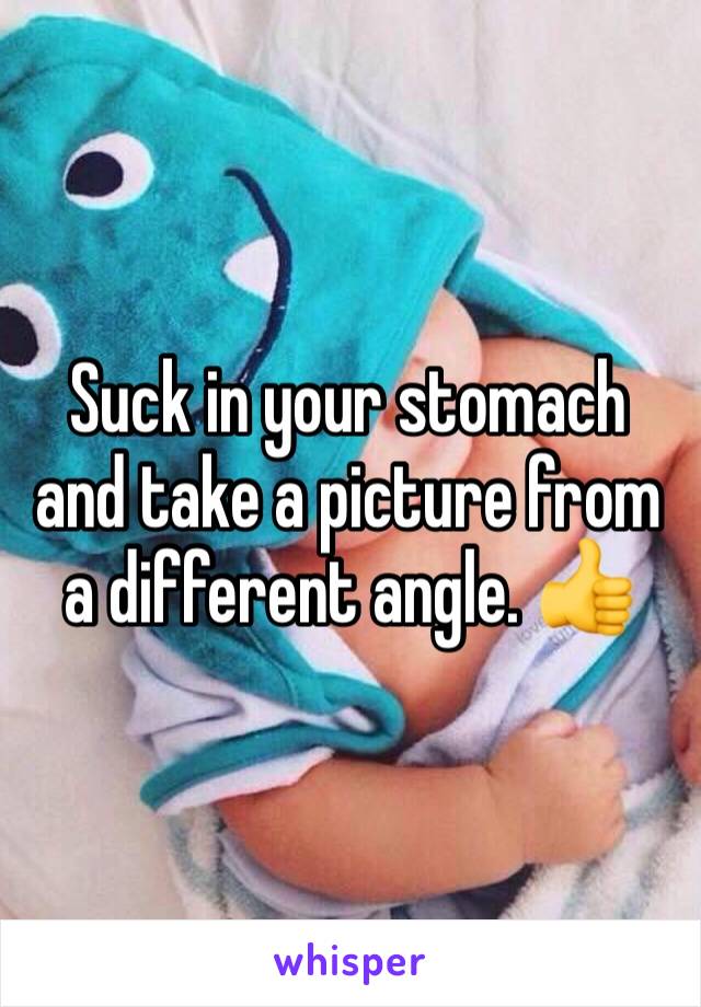Suck in your stomach and take a picture from a different angle. 👍