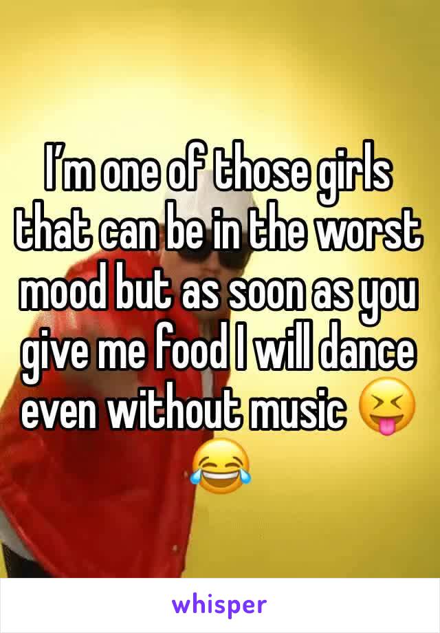 I’m one of those girls that can be in the worst mood but as soon as you give me food I will dance even without music 😝😂 