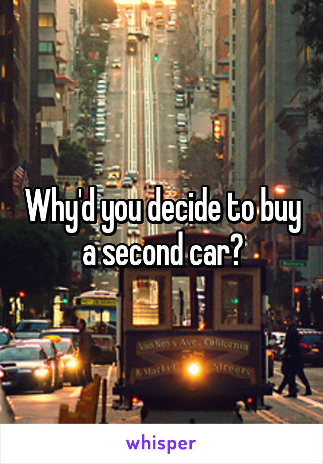 Why'd you decide to buy a second car?
