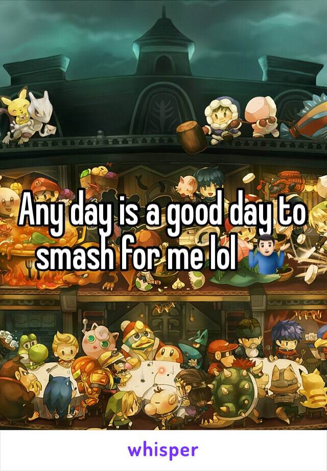 Any day is a good day to smash for me lol 🤷🏻‍♂️