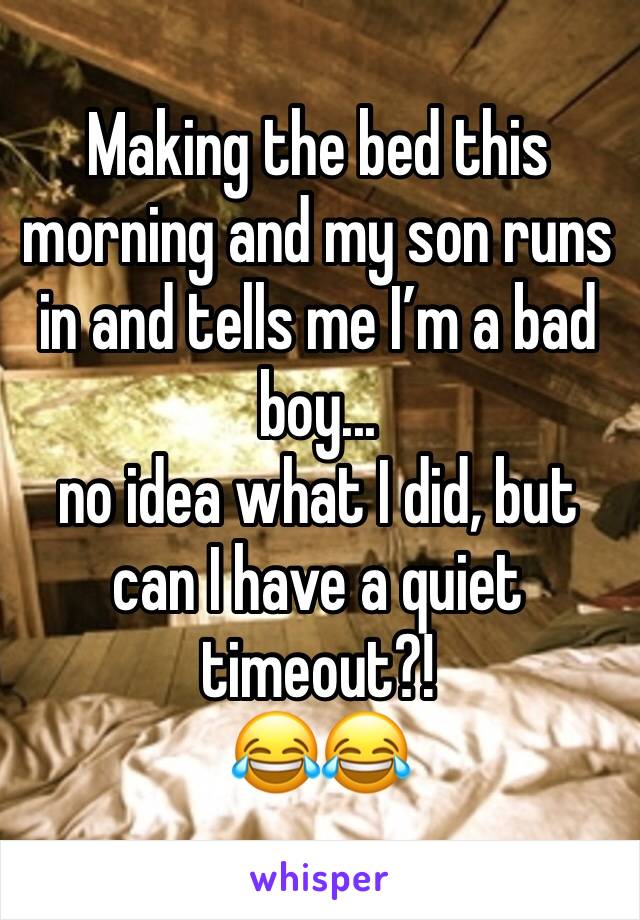Making the bed this morning and my son runs in and tells me I’m a bad boy... 
no idea what I did, but can I have a quiet timeout?! 
😂😂
