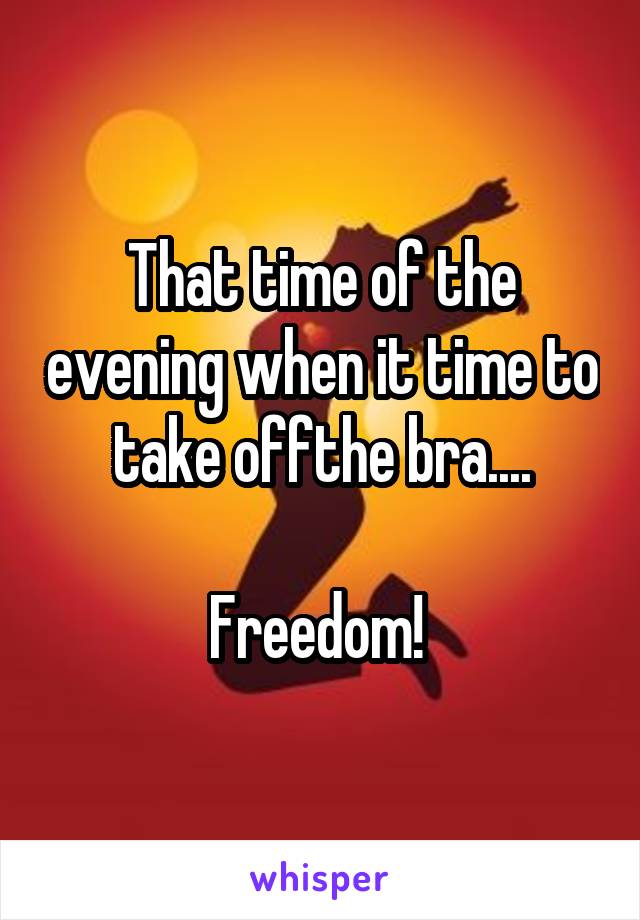 That time of the evening when it time to take offthe bra....

Freedom! 