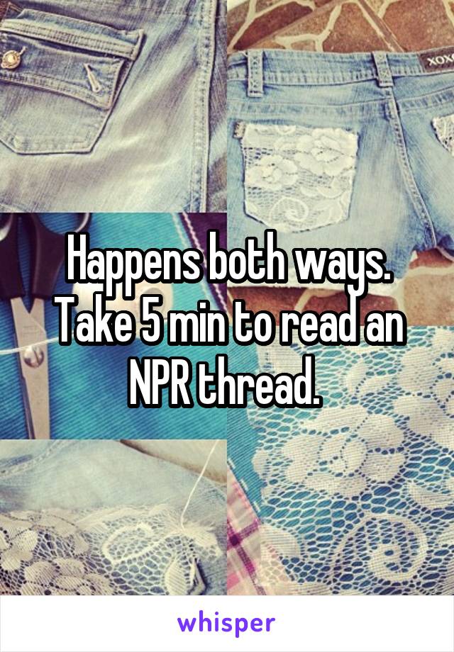 Happens both ways. Take 5 min to read an NPR thread. 