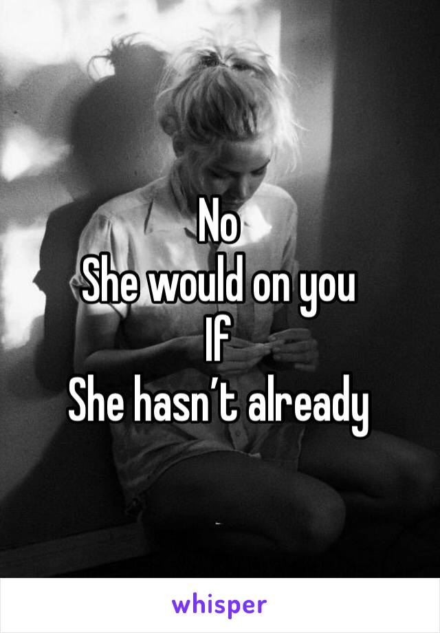 No
She would on you 
If
She hasn’t already 