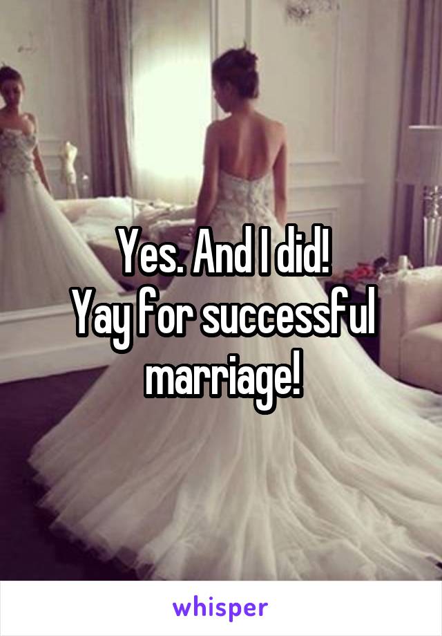 Yes. And I did!
Yay for successful marriage!